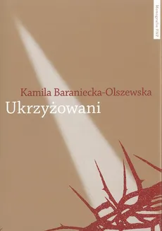 Ukrzyżowani. Współczesne misteria męki Pańskiej w Polsce - Kamila Baraniecka-Olszewska