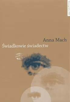 Świadkowie świadectw. Postpamięć zagłady w polskiej literaturze najnowszej - Anna Mach