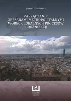 Zarządzanie obszarami metropolitalnymi wobec globalnych procesów urbanizacji - Justyna Danielewicz