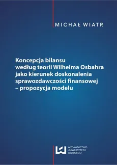 Koncepcja bilansu według teorii Wilhelma Osbahra jako kierunek doskonalenia sprawozdawczości finansowej - propozycja modelu - Michał Wiatr