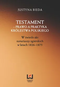 Testament - prawo a praktyka Królestwa Polskiego - Justyna Bieda