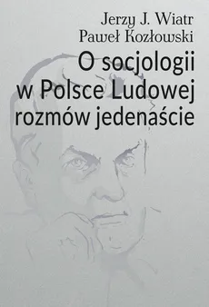 O socjologii w Polsce Ludowej rozmów jedenaście - Paweł Kozłowski, Wiatr Jerzy J.