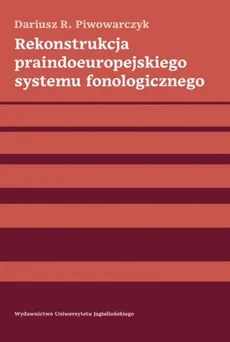 Rekonstrukcja praindoeuropejskiego systemu fonologicznego - Dariusz R. Piwowarczyk