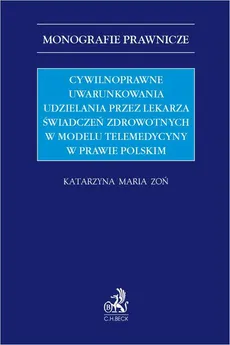 Cywilnoprawne uwarunkowania udzielania przez lekarza świadczeń zdrowotnych w modelu telemedycyny w prawie polskim - Katarzyna Maria Zoń