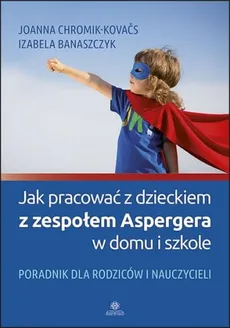 Jak pracować z dzieckiem z zespołem Aspergera w domu i szkole - Izabela Banaszczyk, Joanna Chromik-Kovaćs