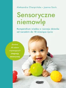 Sensoryczne niemowlę Kompendium wiedzy o rozwoju dziecka od narodzin do 18 miesiąca życia - Charęzińska Aleksandra, Joanna Szulc