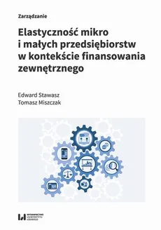 Elastyczność mikro i małych przedsiębiorstw w kontekście finansowania zewnętrznego - Edward Stawasz, Tomasz Miszczak