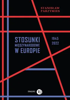 Stosunki międzynarodowe w Europie 1945-2022 - Outlet - Stanisław Parzymies