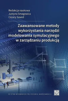 Zaawansowane metody wykorzystania narzędzi modelowania symulacyjnego w zarządzaniu produkcją - Cezary Szwed, Justyna Smagowicz