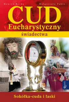 Cud Eucharystyczny. Świadectwa - Henryk Bejda, Małgorzata Pabis