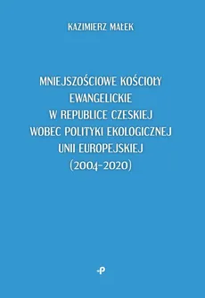 Mniejszościowe kościoły ewangelickie w Republice Czeskiej wobec polityki ekologicznej Unii Europejskiej (2004–2020) - Kazimierz Małek Dr