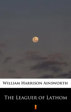 The Leaguer of Lathom - William Harrison Ainsworth