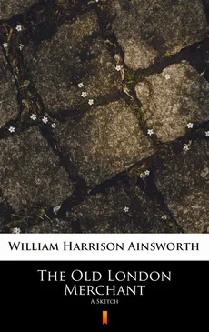 The Old London Merchant - William Harrison Ainsworth