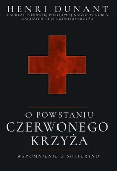 O powstaniu Czerwonego Krzyża. Wspomnienie z Solferino - Henri Dunant