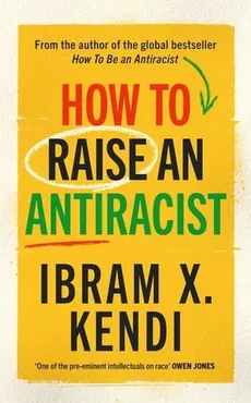 How To Raise an Antiracist - Kendi Ibram X.