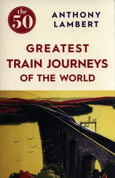 The 50 Greatest Train Journeys of the World - Outlet - Anthony Lambert