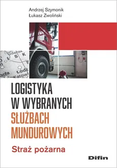 Logistyka w wybranych służbach mundurowych - Andrzej Szymonik, Łukasz Zwoliński