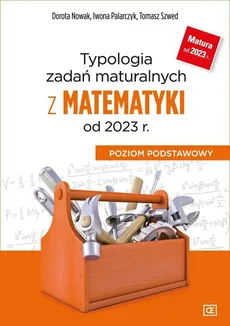 Typologia zadań maturalnych z matematyki od 2023 r. Poziom podstawowy - Dorota Nowak, Iwona Palarczyk, Tomasz Szwed