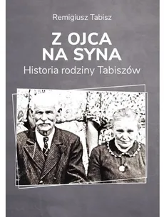 Z ojca na syna Historia rodziny Tabiszów - Remigiusz Tabisz