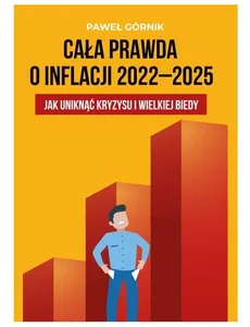 Cała prawda o inflacji 2022-2025 Jak uniknąć kryzysu i wielkiej biedy - Paweł Górnik