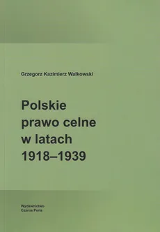 Polskie prawo celne w latach 1918-1939 - Walkowski Grzegorz Kazimierz