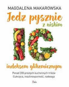 Jedz pysznie z niskim indeksem glikemicznym - Magdalena Makarowska