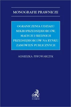 Ograniczenia udziału mikroprzedsiębiorców małych i średnich przedsiębiorców na rynku zamówień publicznych - Agnieszka Piwowarczyk