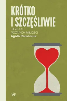 Krótko i szczęśliwie. Historie późnych miłości - Agata Romaniuk