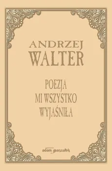 Poezja mi wszystko wyjaśniła. - Andrzej Walter