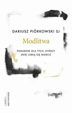 Modlitwa. Poradnik dla tych, którzy (nie) lubią się modlić - Dariusz Piórkowski