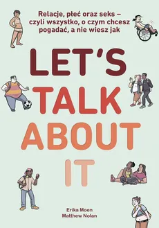 Let’s Talk About It. Relacje, płeć oraz seks - czyli wszystko, o czym chcesz pogadać, a nie wiesz jak - Erika Moen, Matthew Nolan