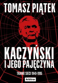 Kaczyński i jego pajęczyna. Tkanie sieci 1949-1995 - Tomasz Piątek
