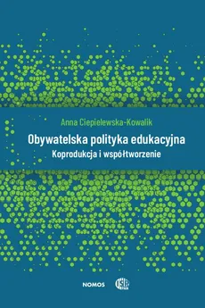Obywatelska polityka edukacyjna. Koprodukcja i współtworzenie - Anna Ciepielewska-Kowalik