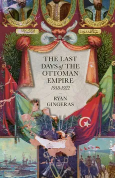 The Last Days of the Ottoman Empire - Ryan Gingeras