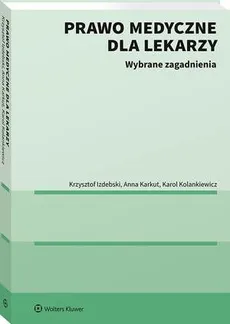Prawo medyczne dla lekarzy. Wybrane zagadnienia - Anna Karkut, Karol Kolankiewicz, Krzysztof Izdebski