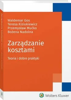 Zarządzanie kosztami. Teoria i dobre praktyki - Bożena Nadolna, Przemysław Mućko, Waldemar Gos