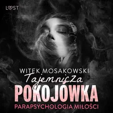 Parapsychologia miłości: tajemnicza pokojówka – opowiadanie erotyczne - Witek Mosakowski