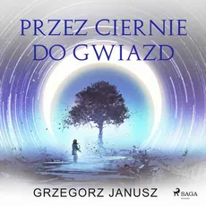 Przez ciernie do gwiazd - Grzegorz Janusz