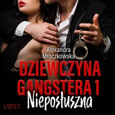 Dziewczyna gangstera 1: Nieposłuszna – opowiadanie erotyczne - Alexandra Mroczkowska