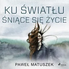 Ku światłu śniące się życie - Paweł Matuszek