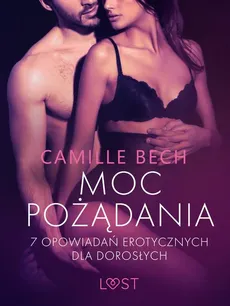Moc pożądania - 7 opowiadań erotycznych dla dorosłych - Camille Bech