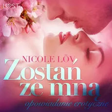 Zostań ze mną - opowiadanie erotyczne - Nicole Löv