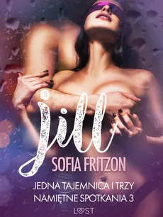 Jill: Jedna tajemnica i trzy namiętne spotkania 3 - opowiadanie erotyczne - Sofia Fritzson