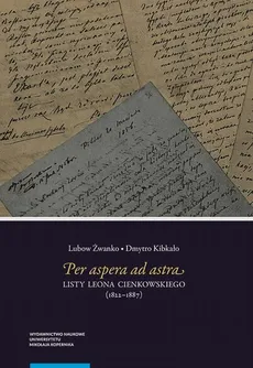 Per aspera ad astra. Listy Leona Cienkowskiego (1822–1887) - Dmytro Kibkało, Lubow Żwanko