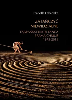 Zatańczyć niewidzialne Tajwański Teatr Tańca Brama Chmur 1973-2019  - Outlet - Izabella Łabędzka