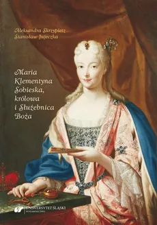 Maria Klementyna Sobieska, królowa i Służebnica Boża - Aleksandra Skrzypietz, Stanisław Jujeczka