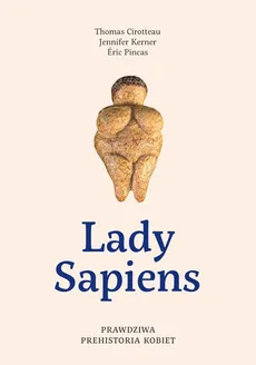 Lady Sapiens. Prawdziwa prehistoria kobiet - Outlet - Thomas Cirotteau, Jennifer Kerner, Eric Pincas