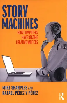 Story Machines: How Computers Have Become Creative Writers - Pérez y Pérez Rafael, Mike Sharples