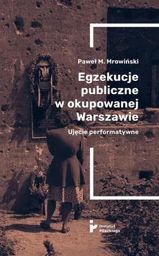 Egzekucje publiczne w okupowanej Warszawie. Ujęcie performatywne - Marzena Zielonka, Paweł M. Mrowiński