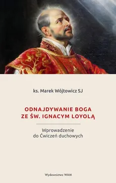 Odnajdywanie Boga ze św. Ignacym Loyolą - ks. Marek Wójtowicz SJ